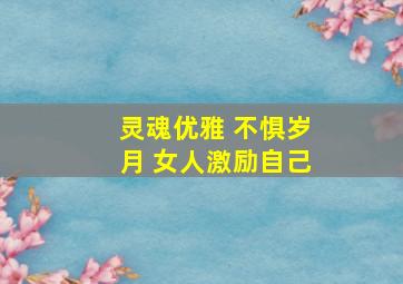 灵魂优雅 不惧岁月 女人激励自己